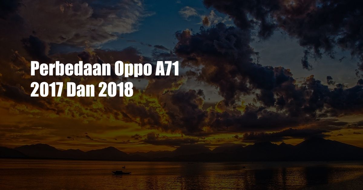 Perbedaan Oppo A71 2017 Dan 2018